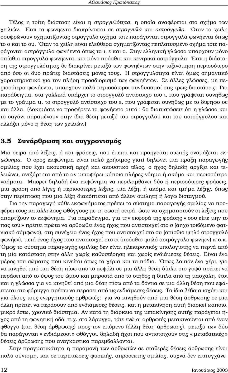 Οταν τα χείλη είναι ελεύθερα σχηµατίζοντας πεπλατυσµένο σχήµα τότε πα- ϱάγονται αστρόγγυλα ϕωνήεντα όπως τα ι, ε και α.