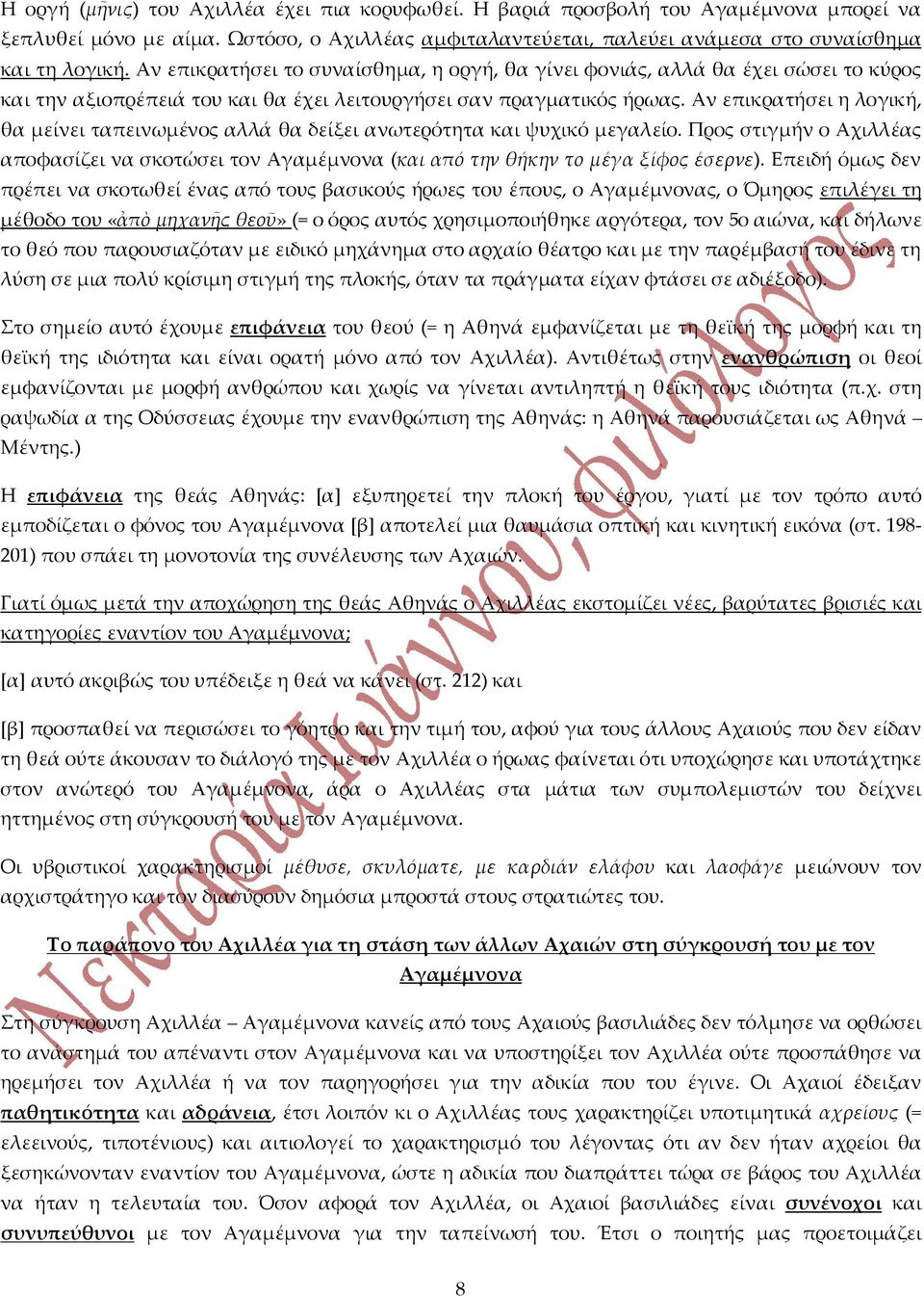 Αν επικρατήσει η λογική, θα μείνει ταπεινωμένος αλλά θα δείξει ανωτερότητα και ψυχικό μεγαλείο. Προς στιγμήν ο Αχιλλέας αποφασίζει να σκοτώσει τον Αγαμέμνονα (και από την θήκην το μέγα ξίφος έσερνε).