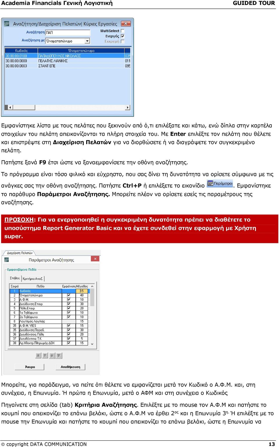 Πατήστε ξανά F9 έτσι ώστε να ξαναεμφανίσετε την οθόνη αναζήτησης. Το πρόγραμμα είναι τόσο φιλικό και εύχρηστο, που σας δίνει τη δυνατότητα να ορίσετε σύμφωνα με τις ανάγκες σας την οθόνη αναζήτησης.