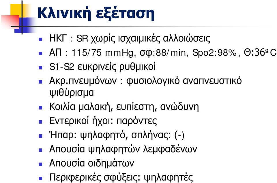 πνευμόνων : φυσιολογικό αναπνευστικό ψιθύρισμα Κοιλία μαλακή, ευπίεστη, ανώδυνη