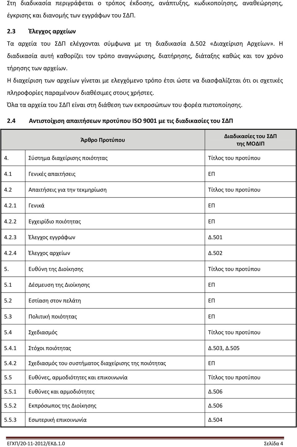 Η διαδικασία αυτή καθορίζει τον τρόπο αναγνώρισης, διατήρησης, διάταξης καθώς και τον χρόνο τήρησης των αρχείων.