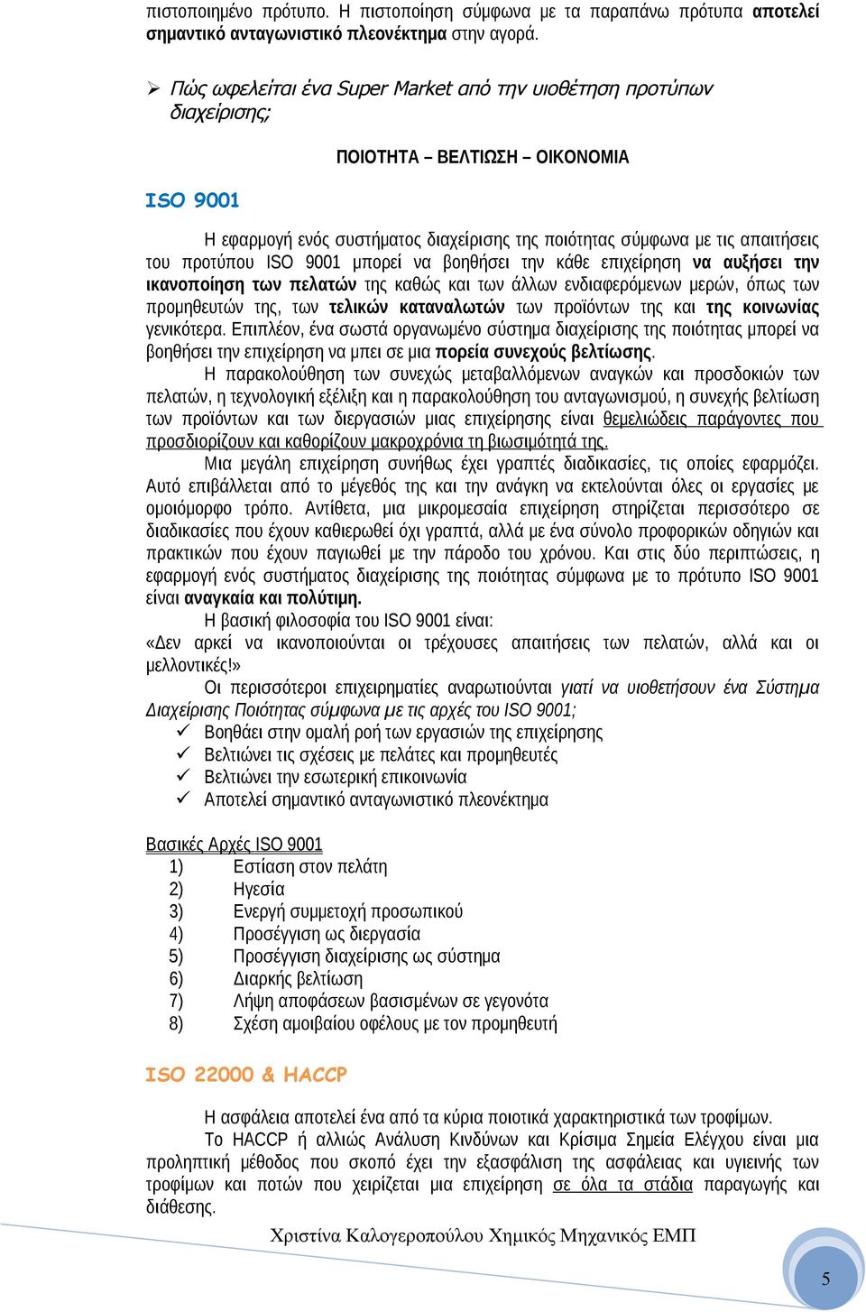 ISO 9001 μπορεί να βοηθήσει την κάθε επιχείρηση να αυξήσει την ικανοποίηση των πελατών της καθώς και των άλλων ενδιαφερόμενων μερών, όπως των προμηθευτών της, των τελικών καταναλωτών των προϊόντων