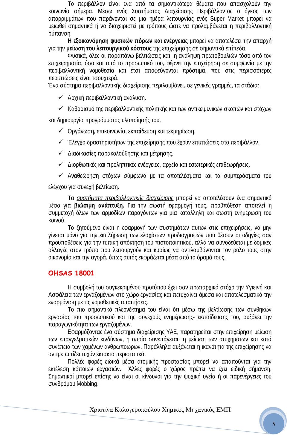 προλαμβάνεται η περιβαλλοντική ρύπανση. Η εξοικονόμηση φυσικών πόρων και ενέργειας μπορεί να αποτελέσει την απαρχή για την μείωση του λειτουργικού κόστους της επιχείρησης σε σημαντικά επίπεδα.