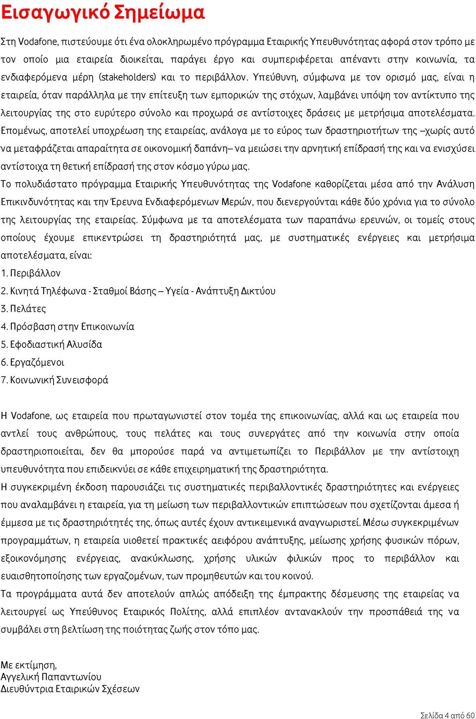 Υπεύθυνη, σύμφωνα με τον ορισμό μας, είναι η εταιρεία, όταν παράλληλα με την επίτευξη των εμπορικών της στόχων, λαμβάνει υπόψη τον αντίκτυπο της λειτουργίας της στο ευρύτερο σύνολο και προχωρά σε