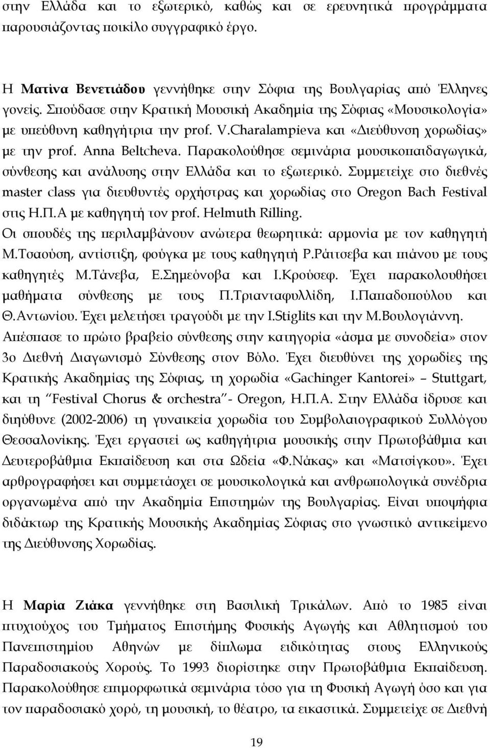 Παρακολούθησε σεµινάρια µουσικοπαιδαγωγικά, σύνθεσης και ανάλυσης στην Ελλάδα και το εξωτερικό.