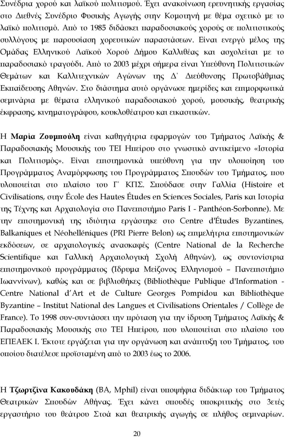 Είναι ενεργό µέλος της Οµάδας Ελληνικού Λαϊκού Χορού ήµου Καλλιθέας και ασχολείται µε το παραδοσιακό τραγούδι.