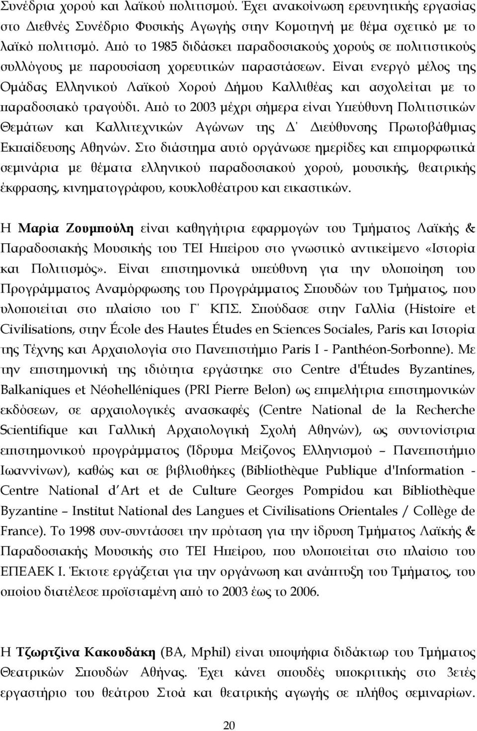 Είναι ενεργό µέλος της Οµάδας Ελληνικού Λαϊκού Χορού ήµου Καλλιθέας και ασχολείται µε το παραδοσιακό τραγούδι.