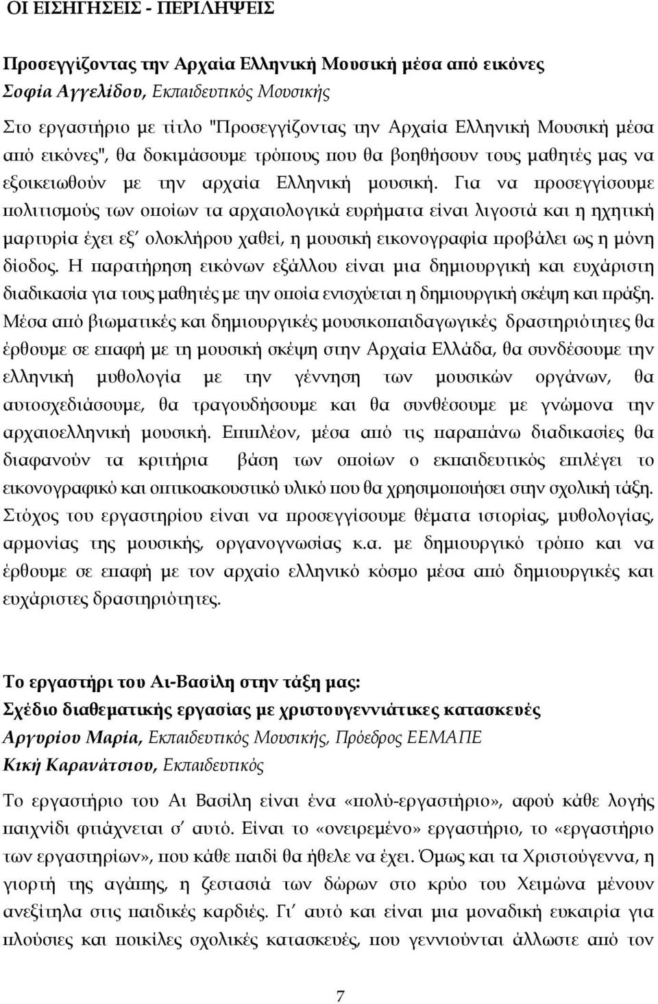 Για να προσεγγίσουµε πολιτισµούς των οποίων τα αρχαιολογικά ευρήµατα είναι λιγοστά και η ηχητική µαρτυρία έχει εξ ολοκλήρου χαθεί, η µουσική εικονογραφία προβάλει ως η µόνη δίοδος.