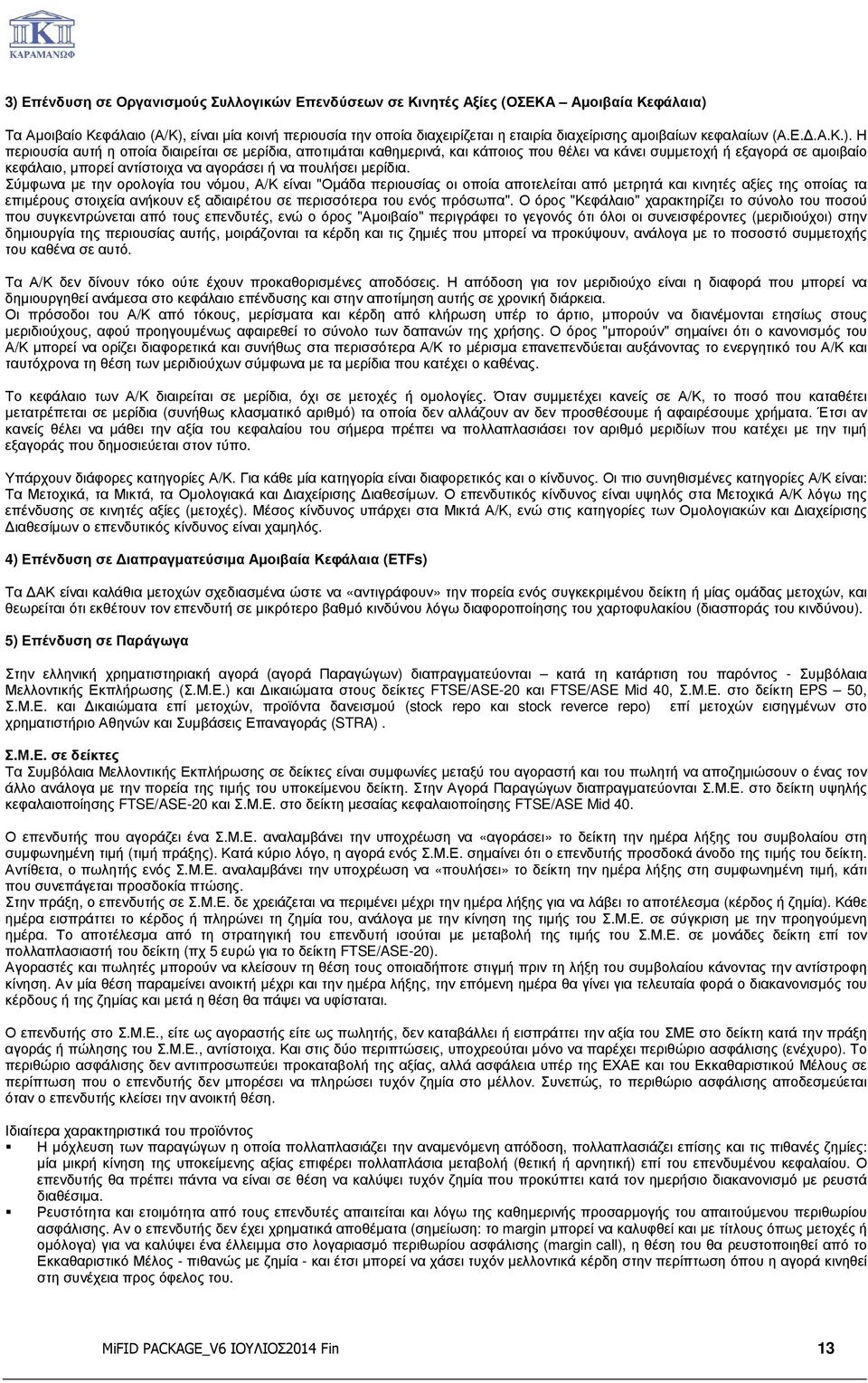 Η περιουσία αυτή η οποία διαιρείται σε µερίδια, αποτιµάται καθηµερινά, και κάποιος που θέλει να κάνει συµµετοχή ή εξαγορά σε αµοιβαίο κεφάλαιο, µπορεί αντίστοιχα να αγοράσει ή να πουλήσει µερίδια.