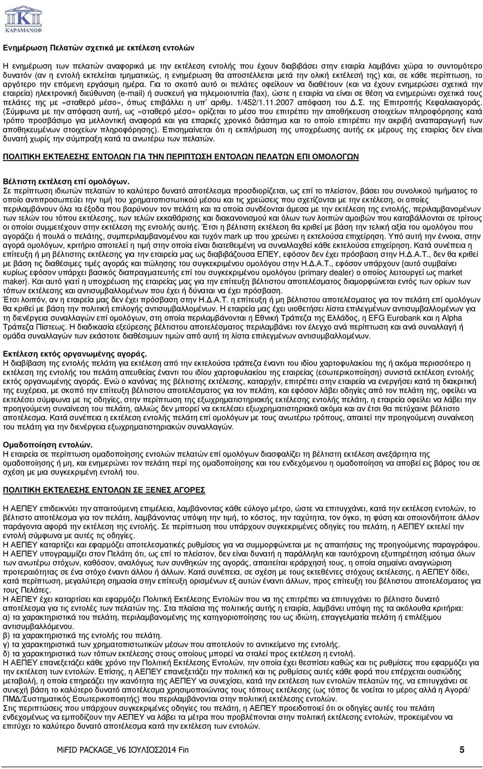 Για το σκοπό αυτό οι πελάτες οφείλουν να διαθέτουν (και να έχουν ενηµερώσει σχετικά την εταιρεία) ηλεκτρονική διεύθυνση (e-mail) ή συσκευή για τηλεµοιοτυπία (fax), ώστε η εταιρία να είναι σε θέση να