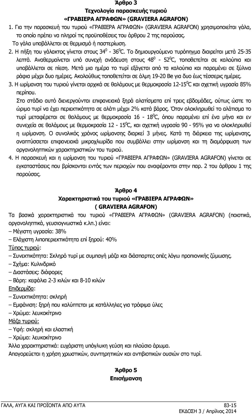 Tο γάλα υποβάλλεται σε θερμισμό ή παστερίωση. 2. H πήξη του γάλακτος γίνεται στους 34 0-36 0 C. Tο δημιουργούμενο τυρόπηγμα διαιρείται μετά 25-35 λεπτά.