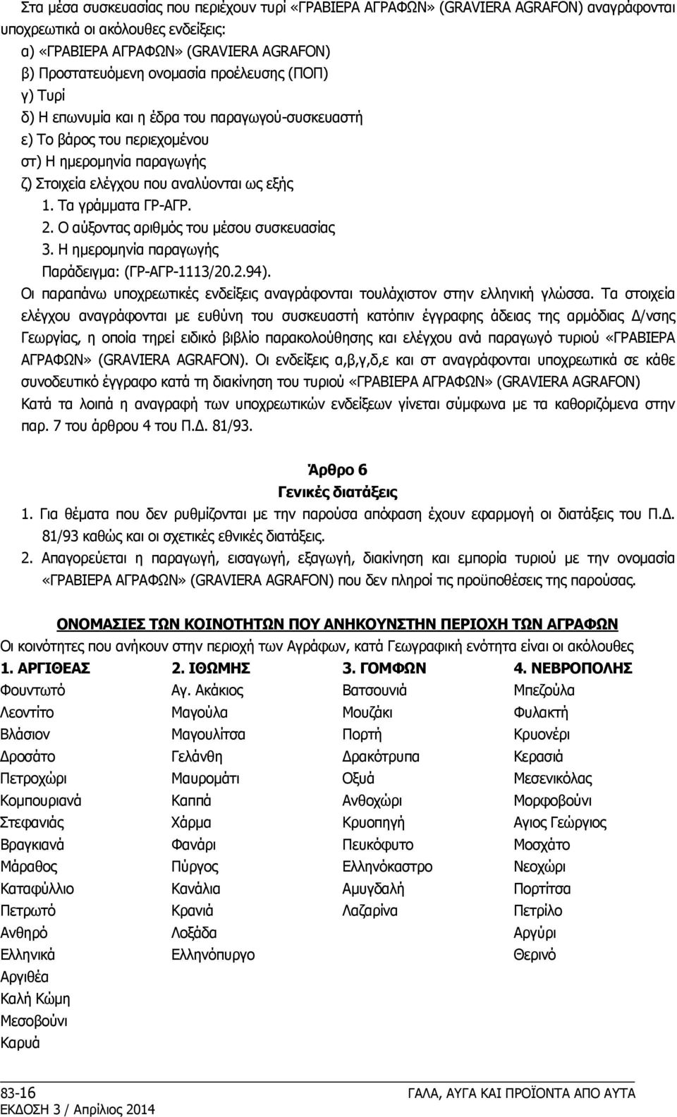 O αύξοντας αριθμός του μέσου συσκευασίας 3. H ημερομηνία παραγωγής Παράδειγμα: (ΓP-AΓP-1113/20.2.94). Oι παραπάνω υποχρεωτικές ενδείξεις αναγράφονται τουλάχιστον στην ελληνική γλώσσα.