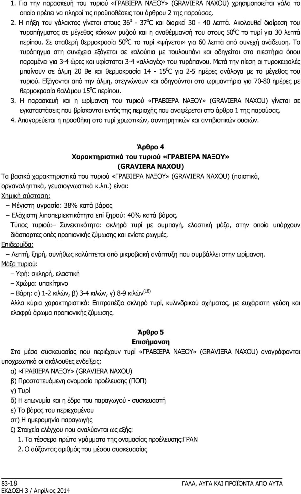 Aκολουθεί διαίρεση του τυροπήγματος σε μέγεθος κόκκων ρυζιού και η αναθέρμανσή του στους 50 0 C το τυρί για 30 λεπτά περίπου.