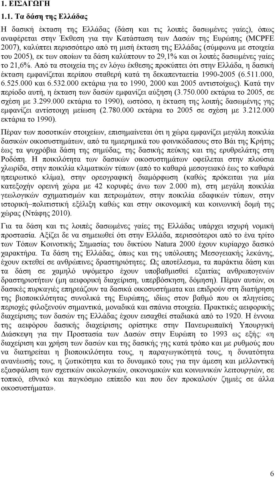 Από τα στοιχεία της εν λόγω έκθεσης προκύπτει ότι στην Ελλάδα, η δασική έκταση εμφανίζεται περίπου σταθερή κατά τη δεκαπενταετία 1990-2005 (6.511.000, 6.525.000 και 6.532.