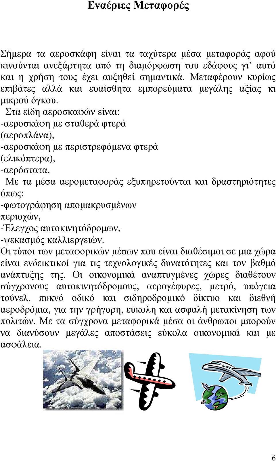 Στα είδη αεροσκαφών είναι: -αεροσκάφη µε σταθερά φτερά (αεροπλάνα), -αεροσκάφη µε περιστρεφόµενα φτερά (ελικόπτερα), -αερόστατα.