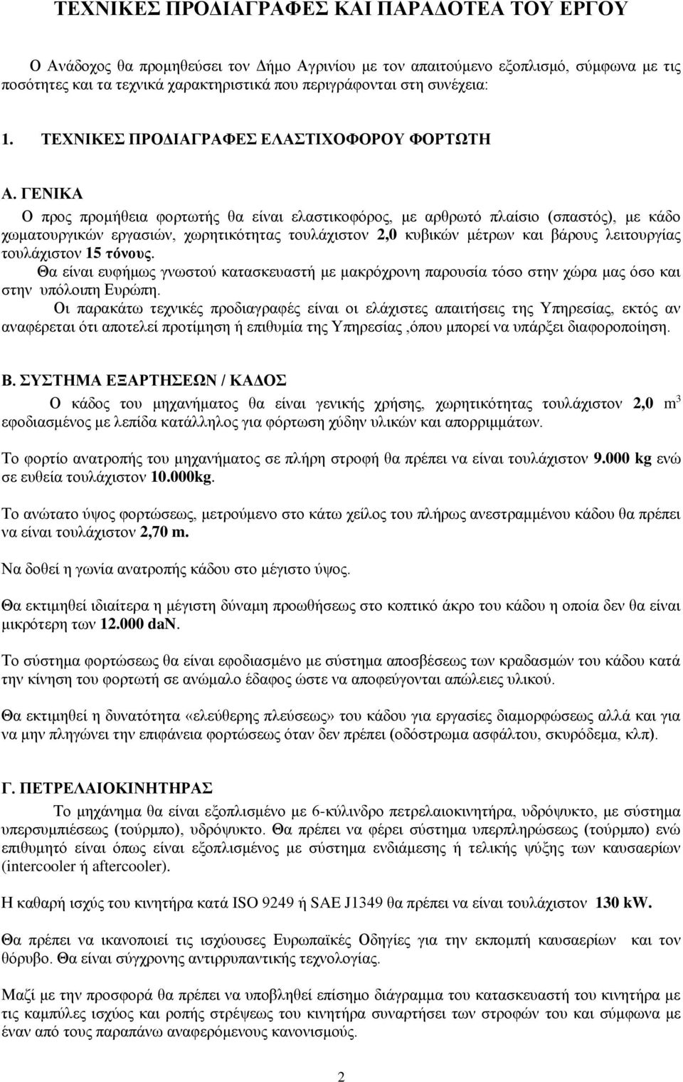 ΓΕΝΙΚΑ Ο προς προμήθεια φορτωτής θα είναι ελαστικοφόρος, με αρθρωτό πλαίσιο (σπαστός), με κάδο χωματουργικών εργασιών, χωρητικότητας τουλάχιστον 2,0 κυβικών μέτρων και βάρους λειτουργίας τουλάχιστον