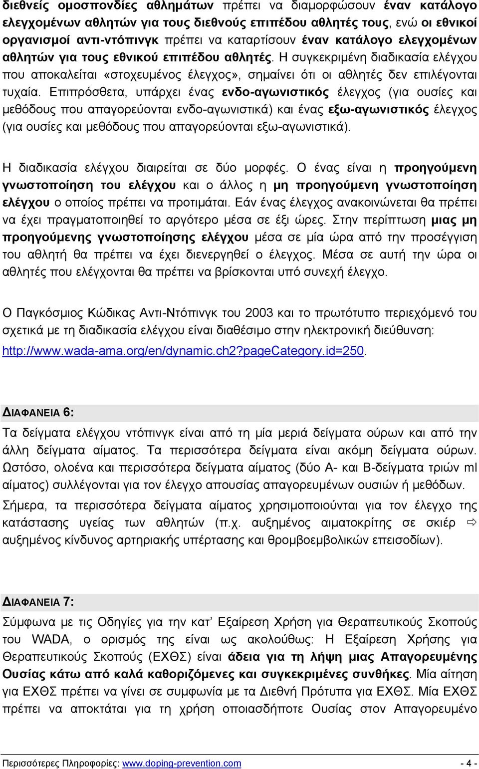 Επιπρόσθετα, υπάρχει ένας ενδο-αγωνιστικός έλεγχος (για ουσίες και μεθόδους που απαγορεύονται ενδο-αγωνιστικά) και ένας εξω-αγωνιστικός έλεγχος (για ουσίες και μεθόδους που απαγορεύονται