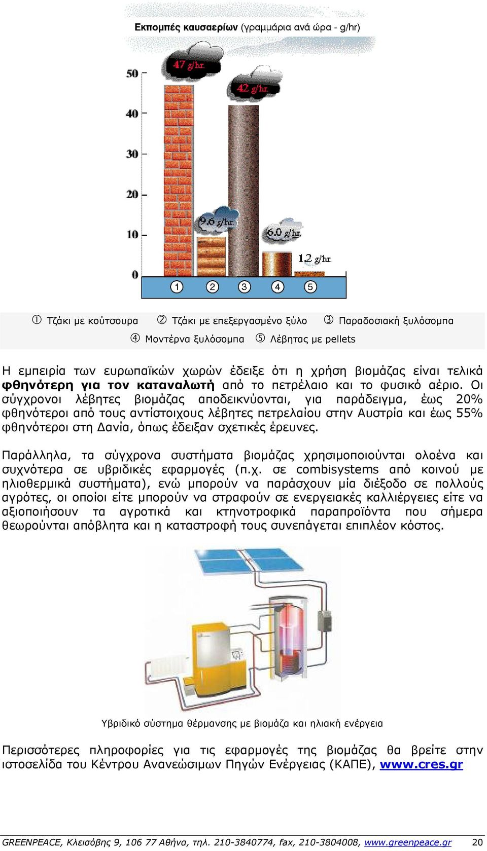 Οι σύγχρονοι λέβητες βιομάζας αποδεικνύονται, για παράδειγμα, έως 20% φθηνότεροι από τους αντίστοιχους λέβητες πετρελαίου στην Αυστρία και έως 55% φθηνότεροι στη Δανία, όπως έδειξαν σχετικές έρευνες.