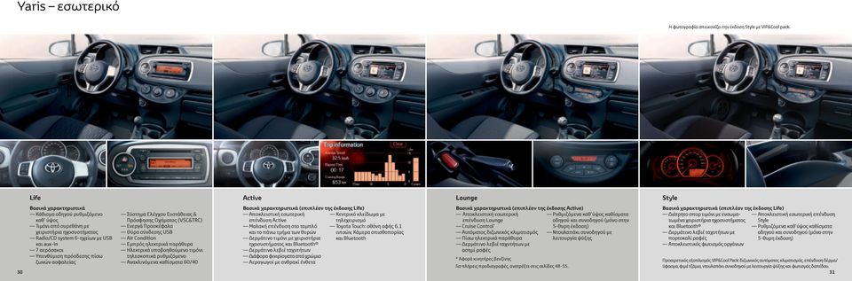 Life) Κάθισμα οδηγού ρυθμιζόμενο καθ ύψος Τιμόνι από ουρεθάνη με χειριστήρια ηχοσυστήματος Radio/CD system 6-ηχείων με USB και aux-in 7 αερόσακοι Σύστημα Ελέγχου Ευστάθειας & Πρόσφησης Οχήματος