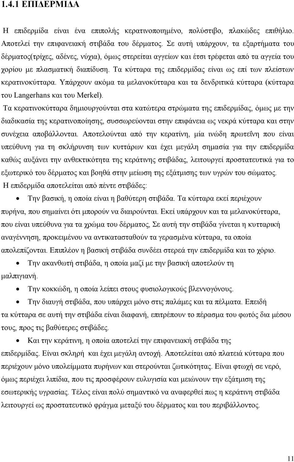 Τα κύτταρα της επιδερμίδας είναι ως επί των πλείστων κερατινοκύτταρα. Υπάρχουν ακόμα τα μελανοκύτταρα και τα δενδριτικά κύτταρα (κύτταρα του Langerhans και του Merkel).