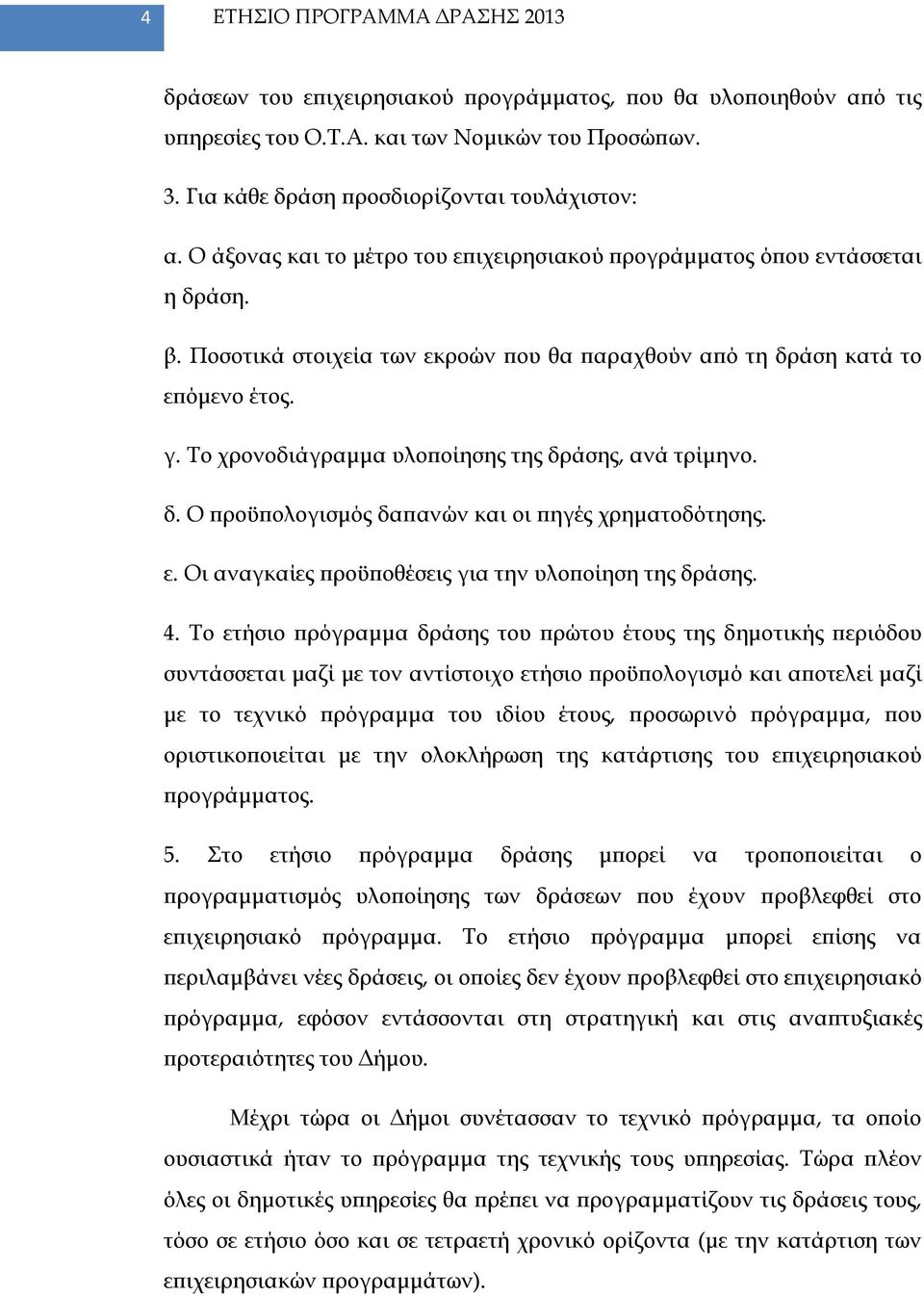 Το χρονοδιάγραμμα υλοποίησης της δράσης, ανά τρίμηνο. δ. Ο προϋπολογισμός δαπανών και οι πηγές χρηματοδότησης. ε. Οι αναγκαίες προϋποθέσεις για την υλοποίηση της δράσης. 4.