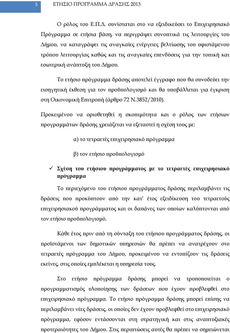 συνίσταται στο να εξειδικεύσει το Επιχειρησιακό Πρόγραμμα σε ετήσια βάση, να περιγράψει συνοπτικά τις λειτουργίες του Δήμου, να καταγράψει τις αναγκαίες ενέργειες βελτίωσης του υφιστάμενου τρόπου