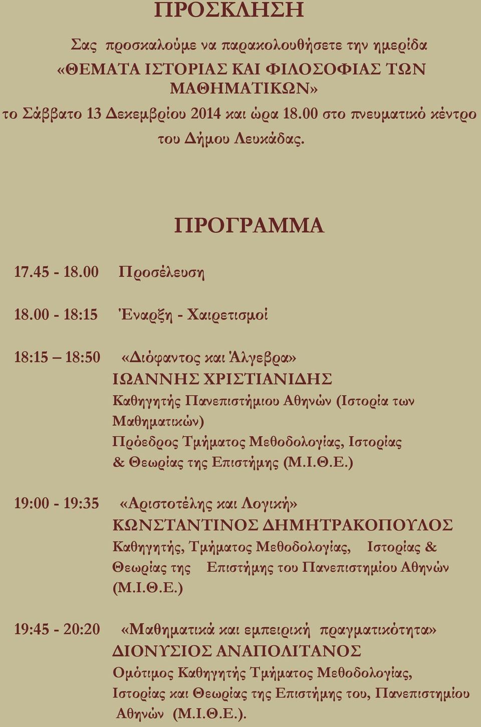 00-18:15 Έναρξη - Χαιρετισμοί 18:15 18:50 «Διόφαντος και Άλγεβρα» ΙΩΑΝΝΗΣ ΧΡΙΣΤΙΑΝΙΔΗΣ Καθηγητής Πανεπιστήμιου Αθηνών (Ιστορία των Μαθηματικών) Πρόεδρος Τμήματος Μεθοδολογίας, Ιστορίας & Θεωρίας της