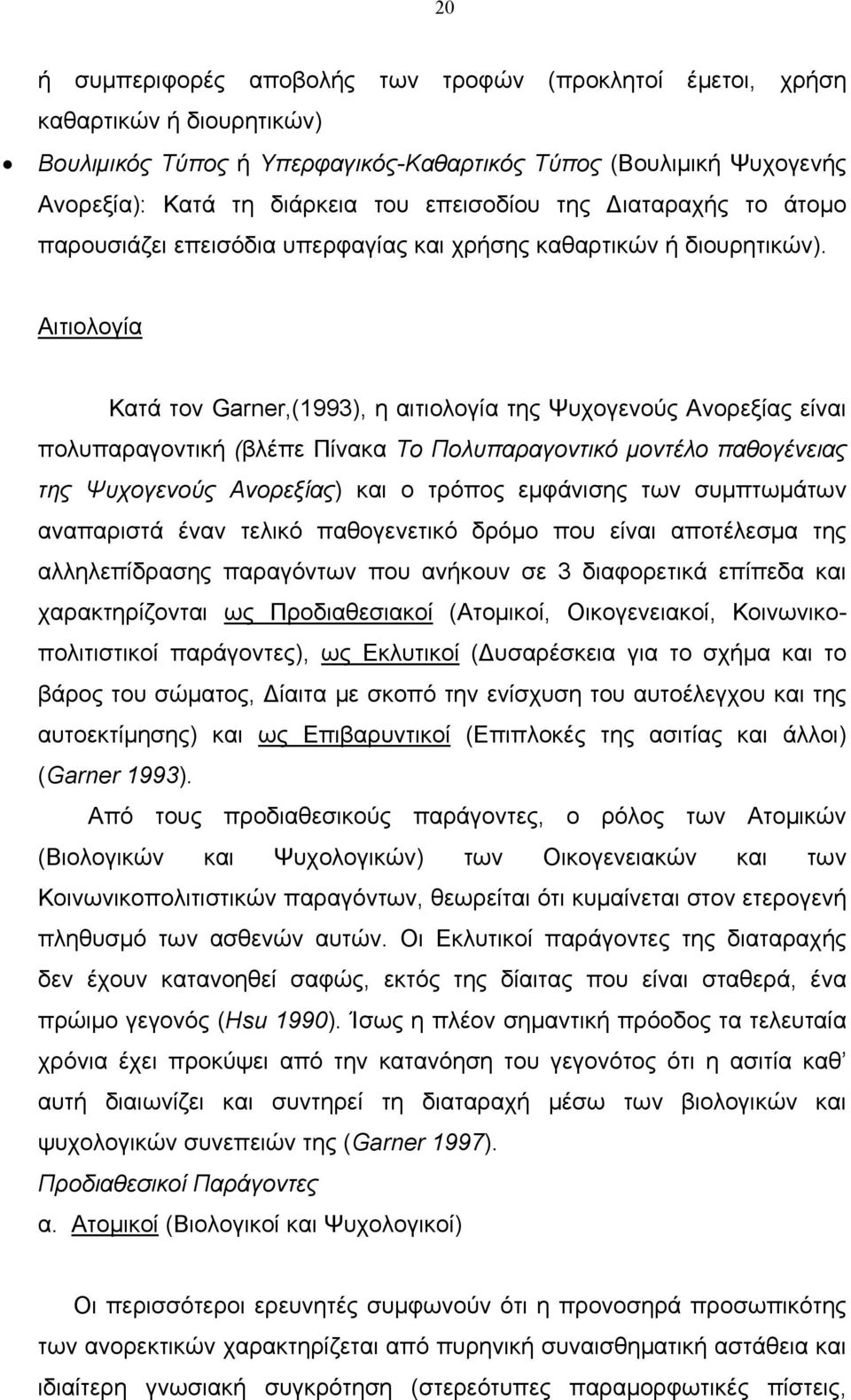 Αιτιολογία Κατά τον Garner,(1993), η αιτιολογία της Ψυχογενούς Ανορεξίας είναι πολυπαραγοντική (βλέπε Πίνακα Το Πολυπαραγοντικό μοντέλο παθογένειας της Ψυχογενούς Ανορεξίας) και ο τρόπος εμφάνισης