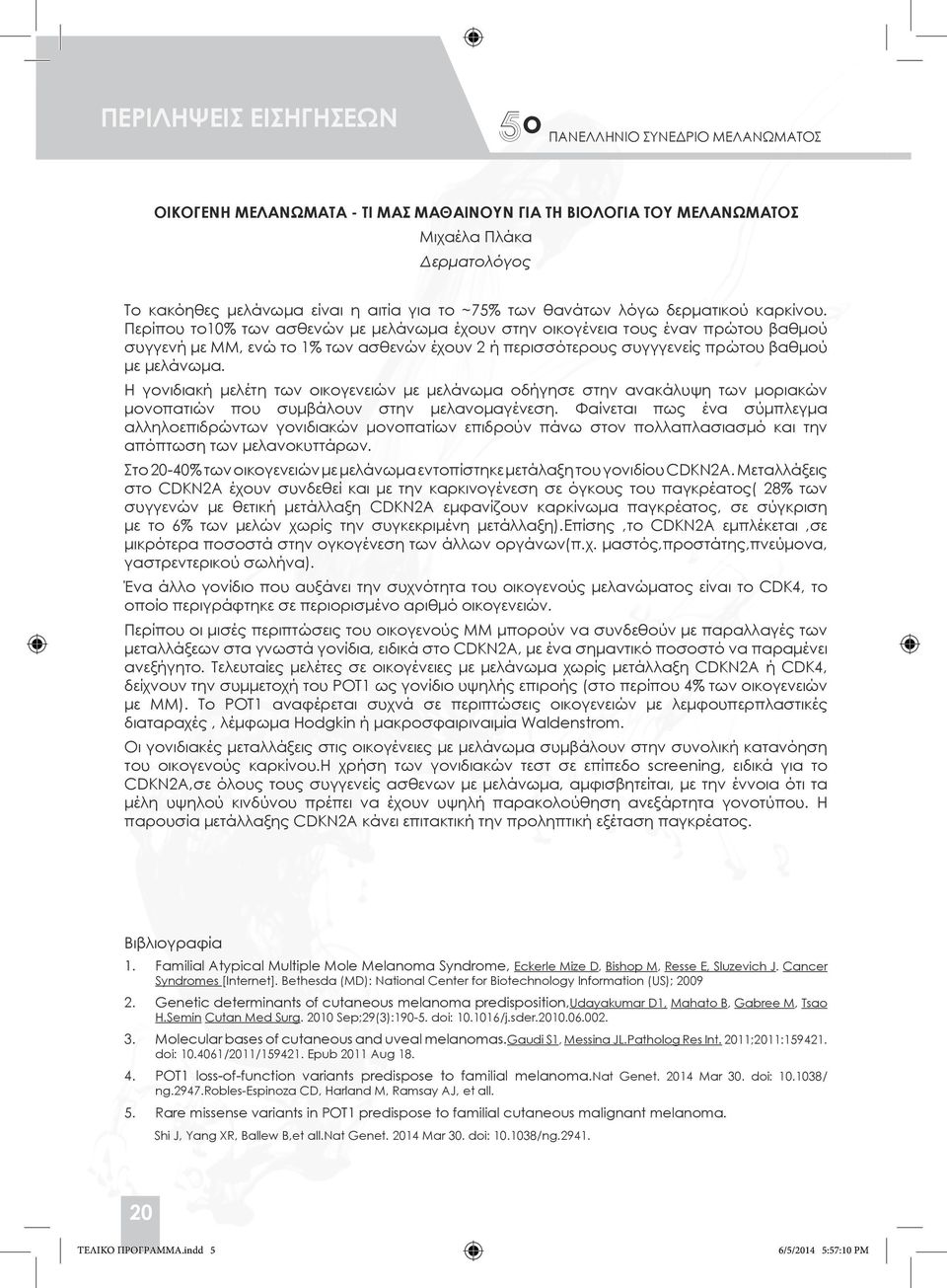 Η γονιδιακή μελέτη των οικογενειών με μελάνωμα οδήγησε στην ανακάλυψη των μοριακών μονοπατιών που συμβάλουν στην μελανομαγένεση.