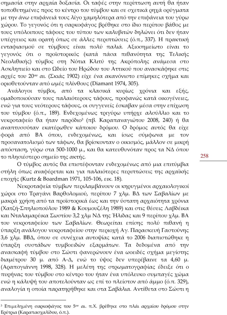 Το γεγονός ότι η σαρκοφάγος βρέθηκε στο ίδιο περίπου βάθος με τους υπόλοιπους τάφους του τύπου των καλυβιτών δηλώνει ότι δεν ήταν υπέργειος και ορατή όπως σε άλλες περιπτώσεις (ό.π., 337).