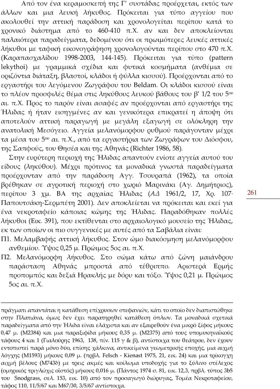 ονολογείται περίπου κατά το χρονικό διάστημα από το 460-410 π.χ. αν και δεν αποκλείονται παλαιότερα παραδείγματα, δεδομένου ότι οι πρωιμότερες λευκές αττικές λήκυθοι με ταφική εικονογράφηση χρονολογούνται περίπου στο 470 π.