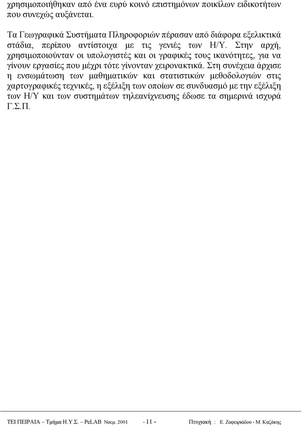 Στην αρχή, χρησιμοποιούνταν οι υπολογιστές και οι γραφικές τους ικανότητες, για να γίνουν εργασίες που μέχρι τότε γίνονταν χειρονακτικά.