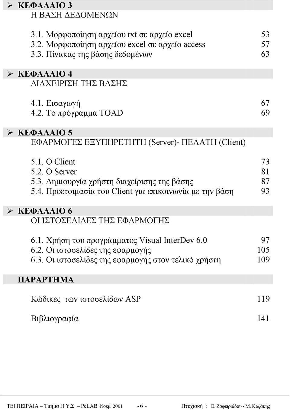 5.2. Ο Server 81 5.3. Δημιουργία χρήστη διαχείρισης της βάσης 87 5.4. Προετοιμασία του Client για επικοινωνία με την βάση 93!"ΚΕΦΑΛΑΙΟ 6 ΟΙ ΙΣΤΟΣΕΛΙΔΕΣ ΤΗΣ ΕΦΑΡΜΟΓΗΣ 6.1. Χρήση του προγράμματος Visual InterDev 6.
