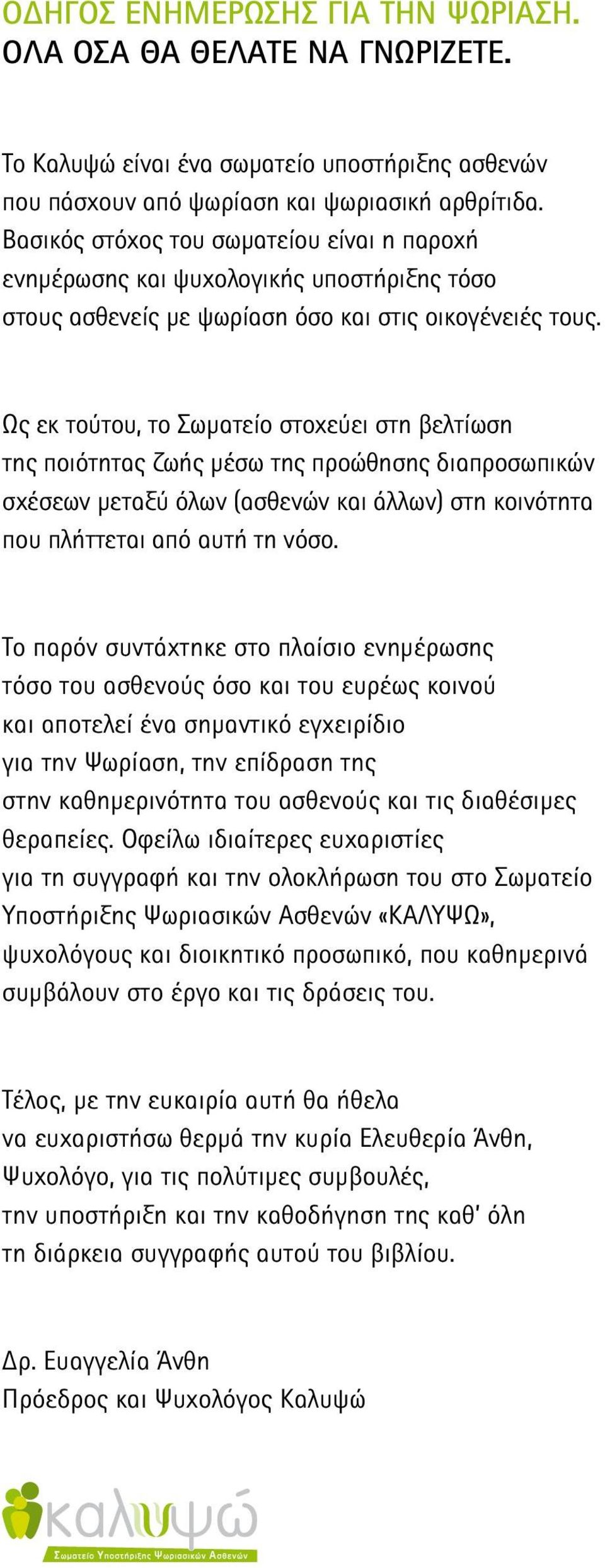 Ως εκ τούτου, το Σωματείο στοχεύει στη βελτίωση της ποιότητας ζωής μέσω της προώθησης διαπροσωπικών σχέσεων μεταξύ όλων (ασθενών και άλλων) στη κοινότητα που πλήττεται από αυτή τη νόσο.