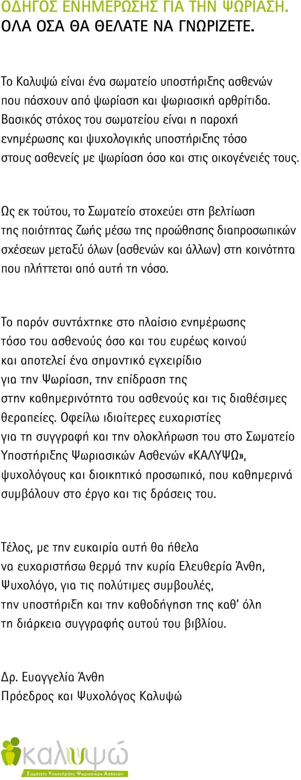 Ως εκ τούτου, το Σωματείο στοχεύει στη βελτίωση της ποιότητας ζωής μέσω της προώθησης διαπροσωπικών σχέσεων μεταξύ όλων (ασθενών και άλλων) στη κοινότητα που πλήττεται από αυτή τη νόσο.