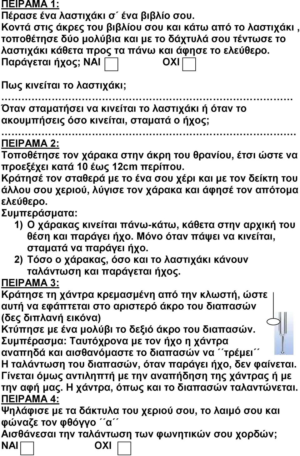 Παράγεται ήχος; ΝΑΙ Πως κινείται το λαστιχάκι; Όταν σταµατήσει να κινείται το λαστιχάκι ή όταν το ακουµπήσεις όσο κινείται, σταµατά ο ήχος;.