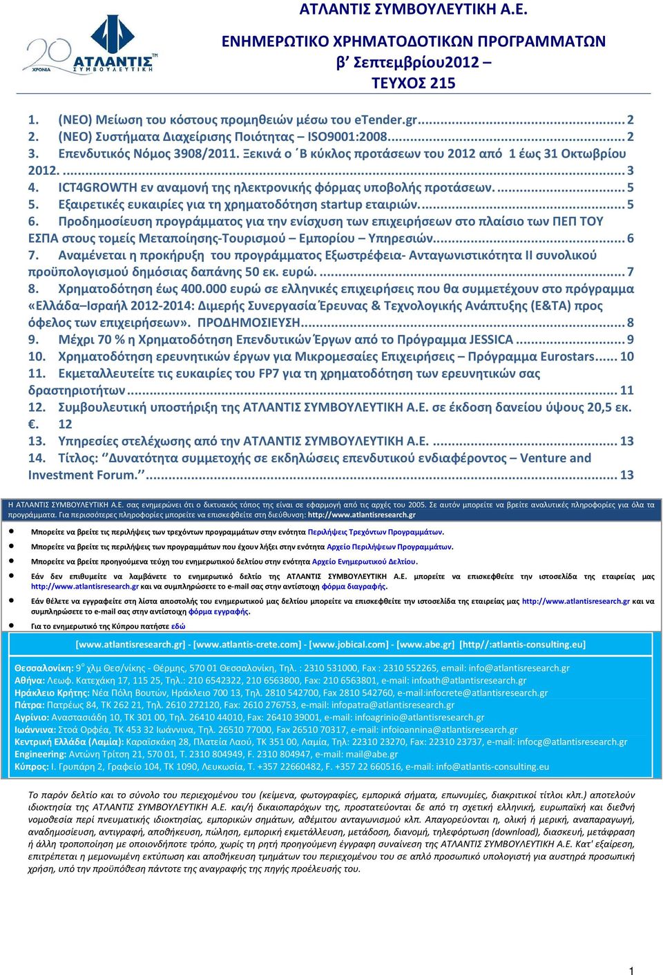 ICT4GROWTH εν αναμονή της ηλεκτρονικής φόρμας υποβολής προτάσεων...5 5. Εξαιρετικές ευκαιρίες για τη χρηματοδότηση startup εταιριών...5 6.