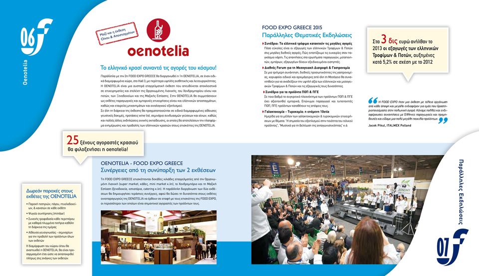Η OΕNOTELIA είναι μια αυστηρά επαγγελματική έκθεση που απευθύνεται αποκλειστικά σε επιχειρηματίες και στελέχη της Οργανωμένης Λιανικής, του Χονδρεμπορίου οίνου και ποτών, των Ξενοδοχείων και της