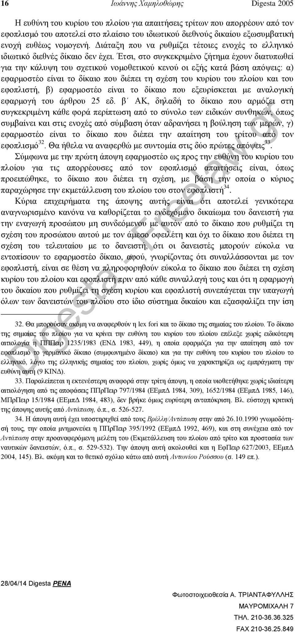 Έτσι, στο συγκεκριμένο ζήτημα έχουν διατυπωθεί για την κάλυψη του σχετικού νομοθετικού κενού οι εξής κατά βάση απόψεις: α) εφαρμοστέο είναι το δίκαιο που διέπει τη σχέση του κυρίου του πλοίου και του