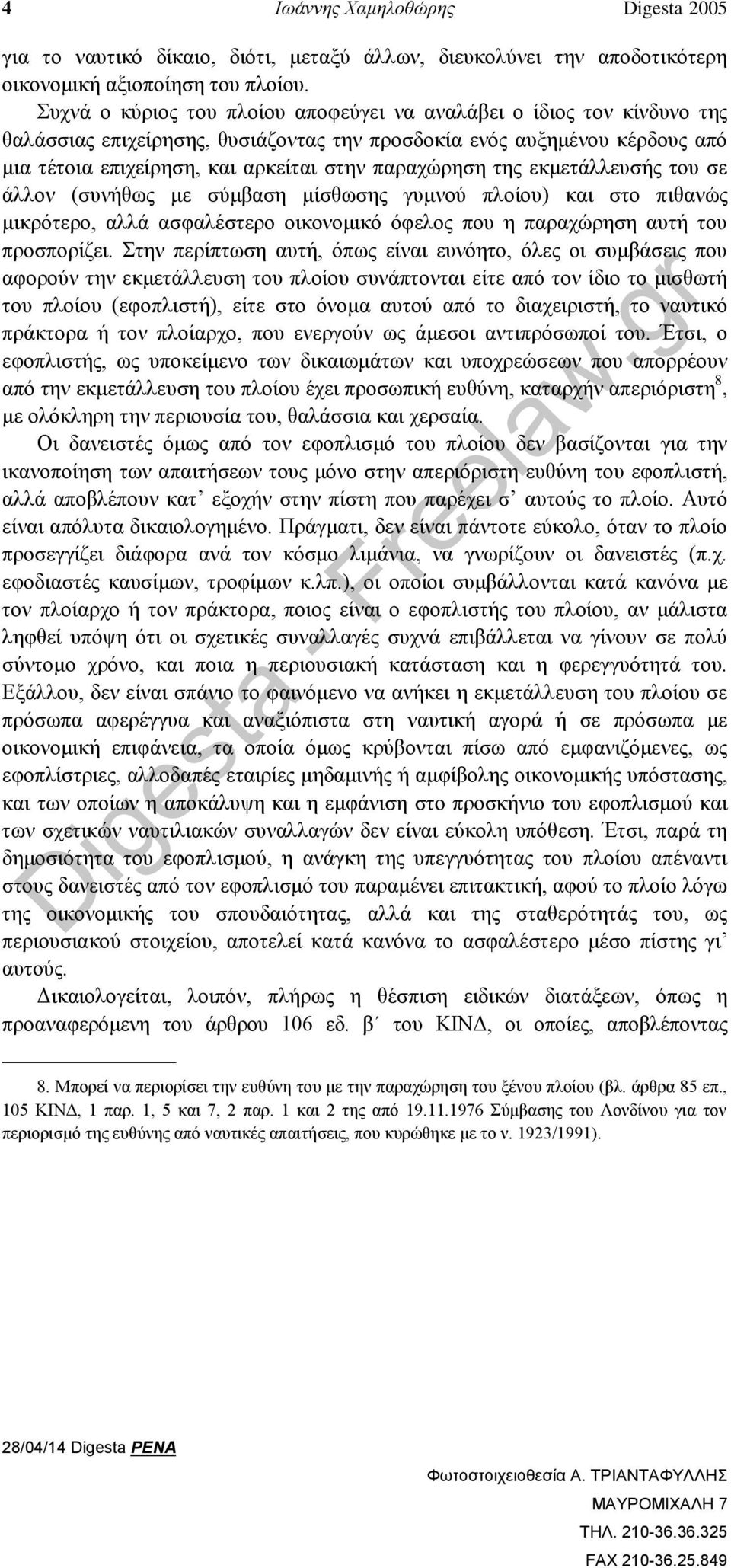 της εκμετάλλευσής του σε άλλον (συνήθως με σύμβαση μίσθωσης γυμνού πλοίου) και στο πιθανώς μικρότερο, αλλά ασφαλέστερο οικονομικό όφελος που η παραχώρηση αυτή του προσπορίζει.