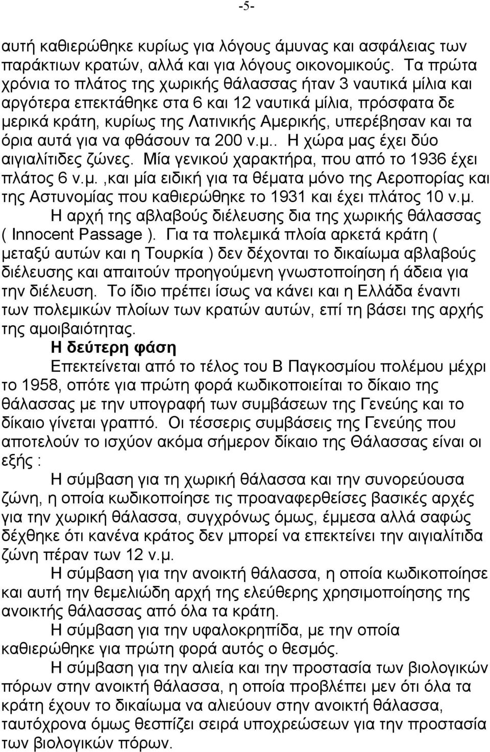 αυτά για να φθάσουν τα 200 ν.µ.. Η χώρα µας έχει δύο αιγιαλίτιδες ζώνες. Μία γενικού χαρακτήρα, που από το 1936 έχει πλάτος 6 ν.µ.,και µία ειδική για τα θέµατα µόνο της Αεροπορίας και της Αστυνοµίας που καθιερώθηκε το 1931 και έχει πλάτος 10 ν.