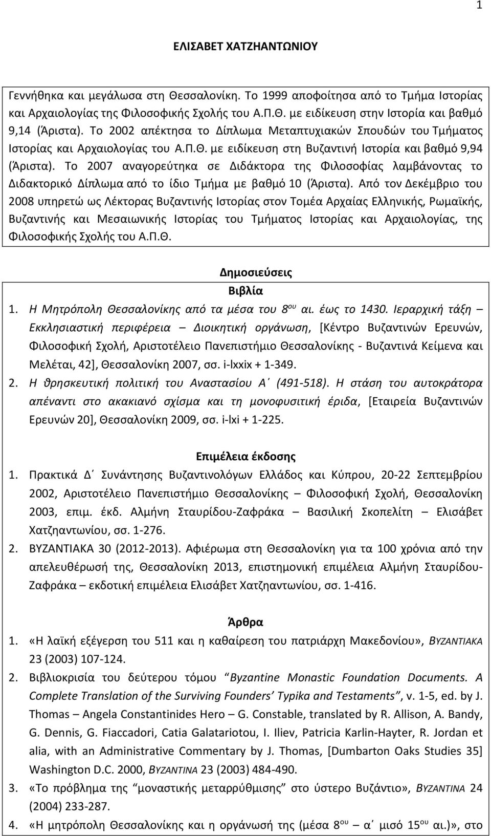 Το 2007 αναγορεύτηκα σε Διδάκτορα της Φιλοσοφίας λαμβάνοντας το Διδακτορικό Δίπλωμα από το ίδιο Τμήμα με βαθμό 10 (Άριστα).