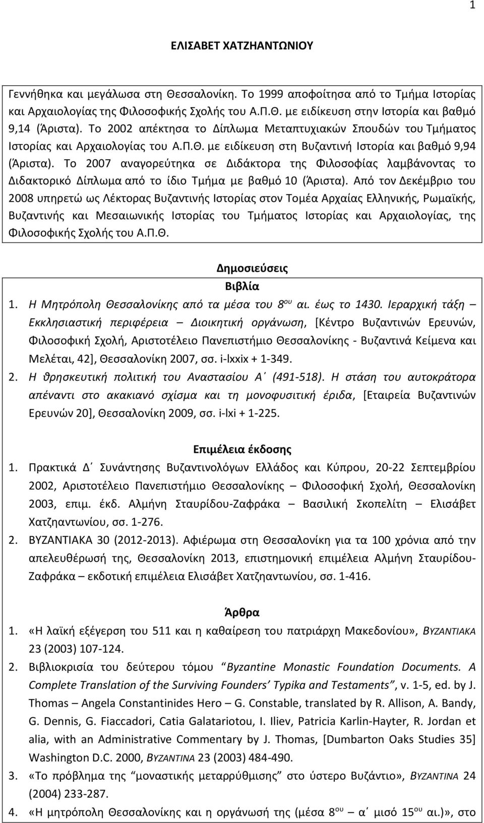 Το 2007 αναγορεύτηκα σε Διδάκτορα της Φιλοσοφίας λαμβάνοντας το Διδακτορικό Δίπλωμα από το ίδιο Τμήμα με βαθμό 10 (Άριστα).