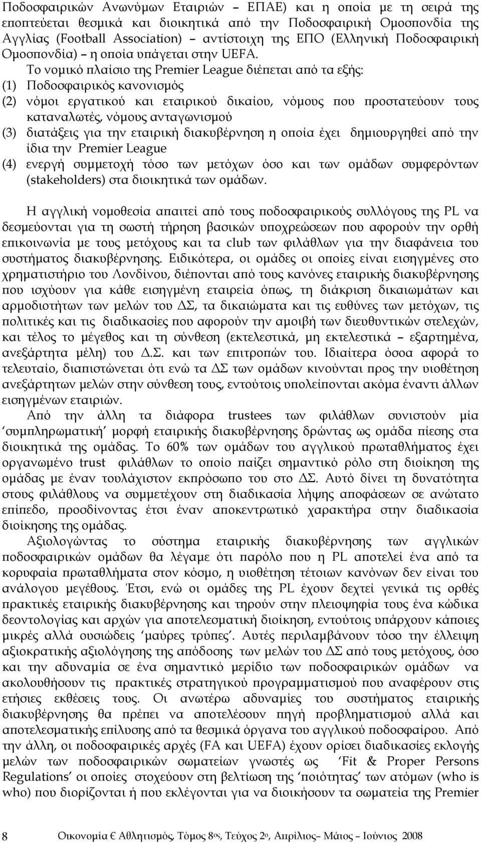 Το νομικό πλαίσιο της Premier League διέπεται από τα εξής: (1) Ποδοσφαιρικός κανονισμός (2) νόμοι εργατικού και εταιρικού δικαίου, νόμους που προστατεύουν τους καταναλωτές, νόμους ανταγωνισμού (3)