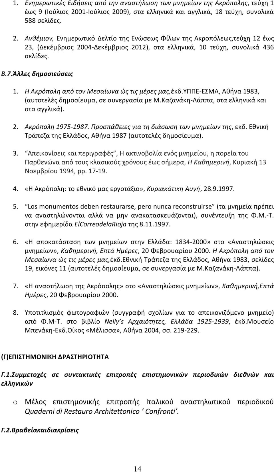 Β.7.Άλλες δημοσιεύσεις 1. Η Ακρόπολη από τον Μεσαίωνα ώς τις μέρες μας,έκδ.υππε- ΕΣΜΑ, Αθήνα 1983, (αυτοτελές δημοσίευμα, σε συνεργασία με Μ.Καζανάκη- Λάππα, στα ελληνικά και στα αγγλικά). 2.