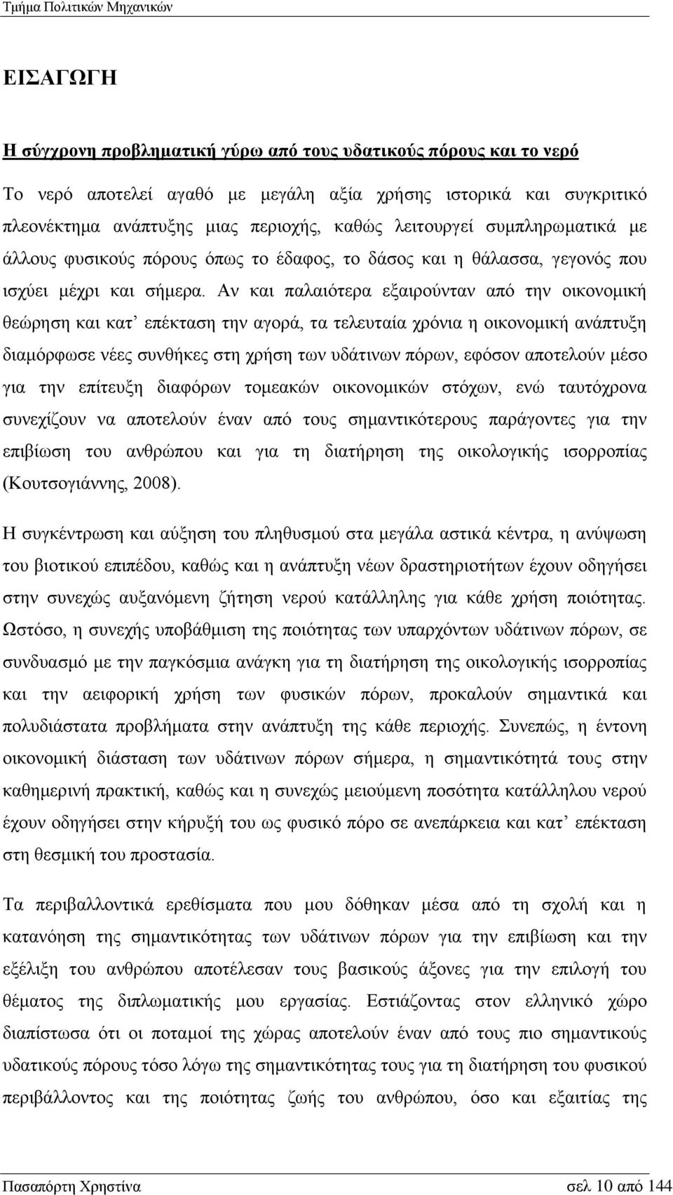 Αν και παλαιότερα εξαιρούνταν από την οικονομική θεώρηση και κατ επέκταση την αγορά, τα τελευταία χρόνια η οικονομική ανάπτυξη διαμόρφωσε νέες συνθήκες στη χρήση των υδάτινων πόρων, εφόσον αποτελούν