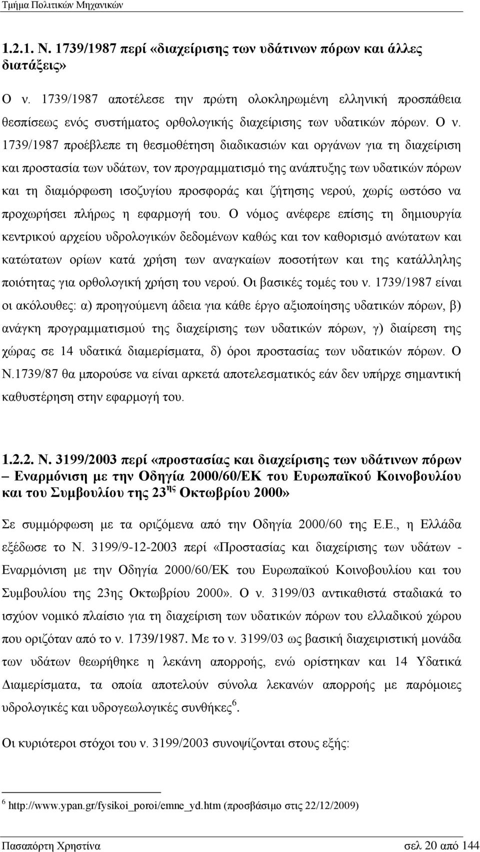 1739/1987 προέβλεπε τη θεσμοθέτηση διαδικασιών και οργάνων για τη διαχείριση και προστασία των υδάτων, τον προγραμματισμό της ανάπτυξης των υδατικών πόρων και τη διαμόρφωση ισοζυγίου προσφοράς και