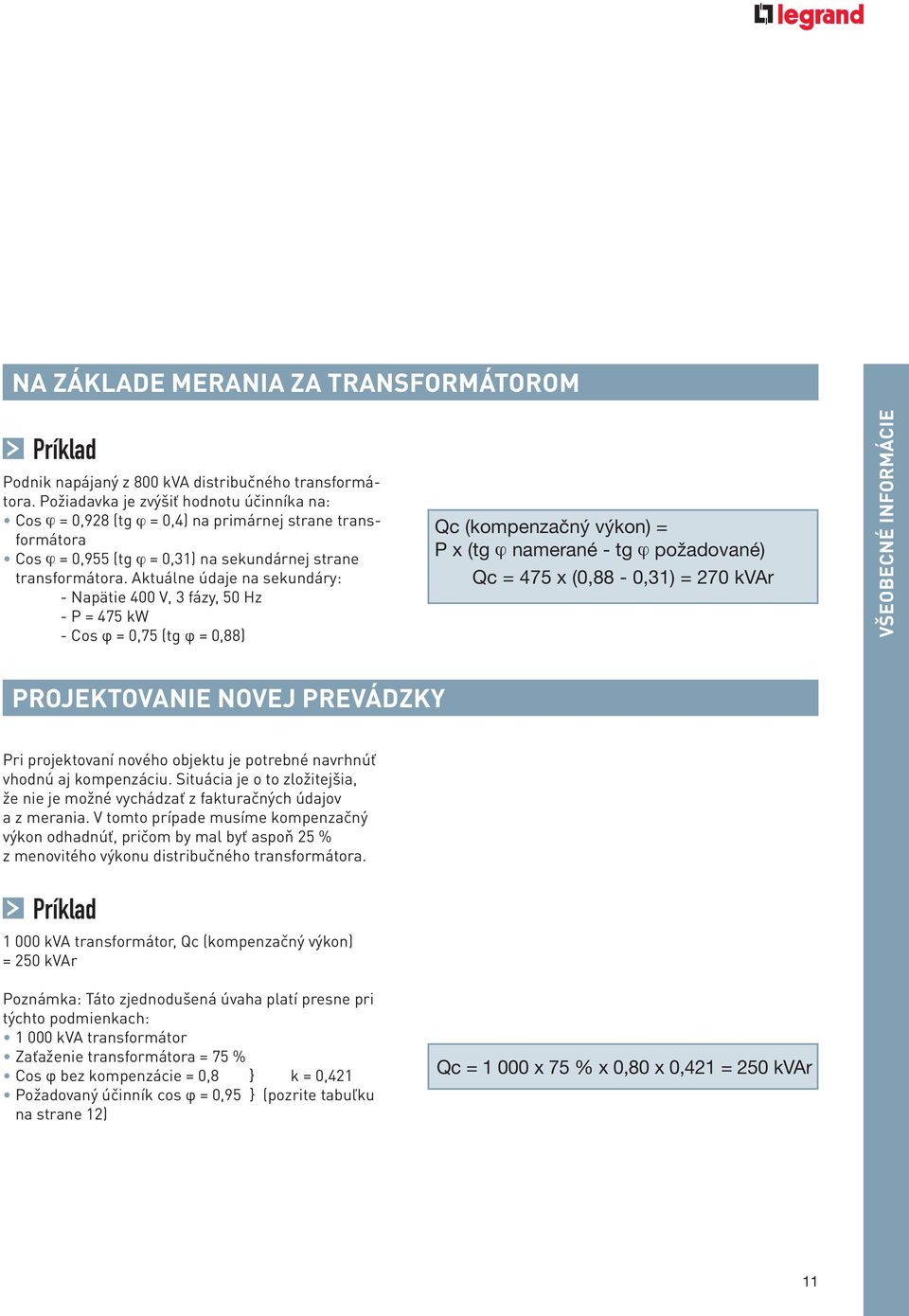 Aktuálne údaje na sekundáry: - Napätie 400 V, 3 fázy, 50 Hz - P = 475 kw - Cos φ = 0,75 (tg φ = 0,88) Qc (kompenzačný výkon) = P x (tg ø namerané - tg ø požadované) Qc = 475 x (0,88-0,31) = 270 kvar