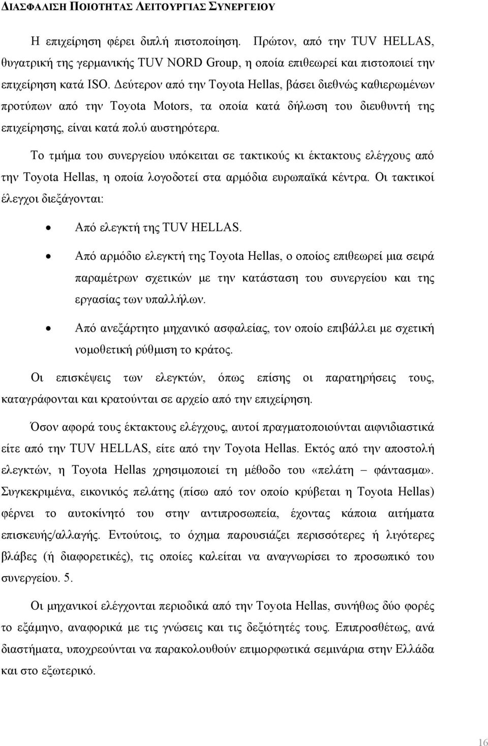 Δεύτερον από την Toyota Hellas, βάσει διεθνώς καθιερωμένων προτύπων από την Toyota Motors, τα οποία κατά δήλωση του διευθυντή της επιχείρησης, είναι κατά πολύ αυστηρότερα.