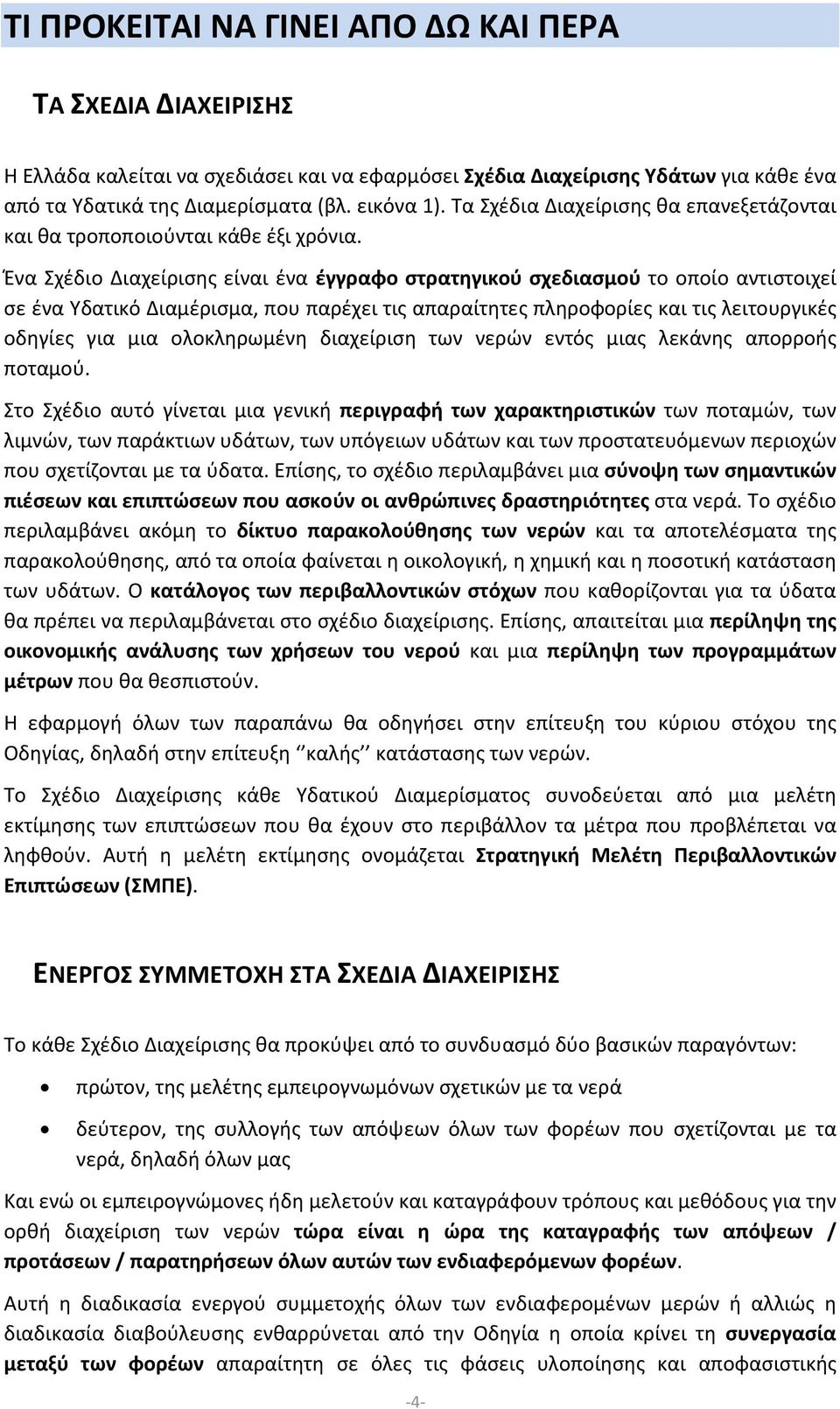 Ένα Σχέδιο Διαχείρισης είναι ένα έγγραφο στρατηγικού σχεδιασμού το οποίο αντιστοιχεί σε ένα Υδατικό Διαμέρισμα, που παρέχει τις απαραίτητες πληροφορίες και τις λειτουργικές οδηγίες για μια